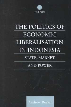 The Politics of Economic Liberalization in Indonesia: State, Market and Power de Andrew Rosser