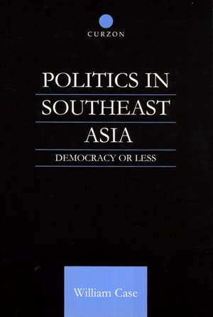 Politics in Southeast Asia: Democracy or Less de William Case