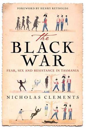 The Black War: Fear, Sex and Resistance in Tasmania de Nicholas Clements