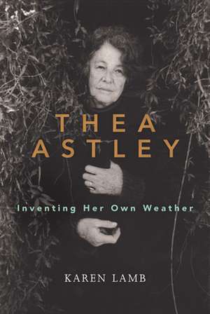 Thea Astley: Inventing Her Own Weather de Karen Lamb