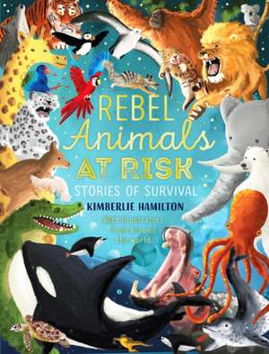 Rebel Animals At-Risk: Stories of Survival de Kimberlie Hamilton