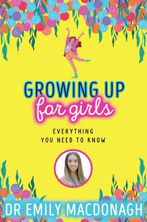 Growing Up for Girls: Everything You Need to Know de Dr Emily MacDonagh