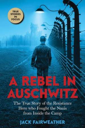 A Rebel in Auschwitz de Jack Fairweather