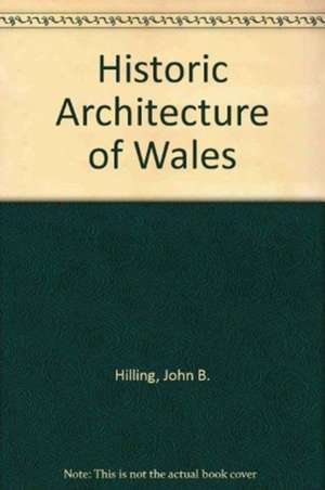 Hilling, J: Historic Architecture of Wales de John B. Hilling