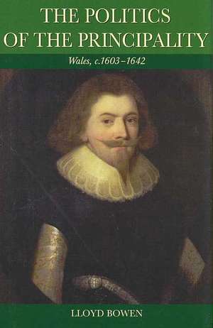 Politics of the Principality: Wales, c.1603-42 de Lloyd Bowen