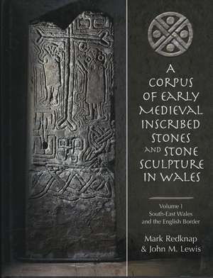 A Corpus of Early Medieval Inscribed Stones and Stone Sculpture in Wales Volume One: South-East Wales and the English Border de Mark Redknap