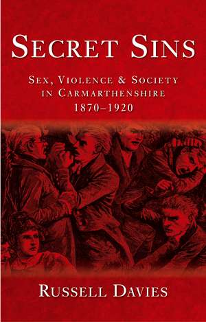 Secret Sins: Sex, Violence and Society in Carmarthenshire 1870-1920, New Edition de Russell Davies