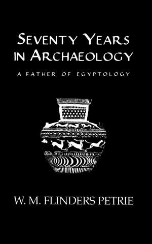 Seventy Years In Archaeology: A Father in Egyptology de W.M. Flinders Petrie