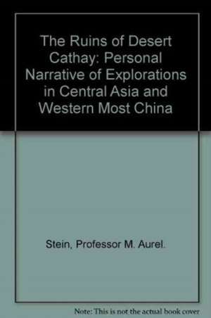 The Ruins of Desert Cathay: Personal Narrative of Explorations in Central Asia and Western Most China de M. Aurel Stein