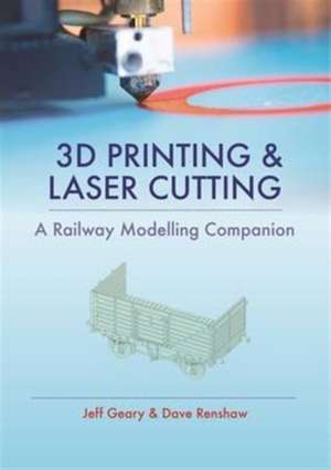 3D Printing and Laser Cutting: A Railway Modelling Companion de Jeff Geary