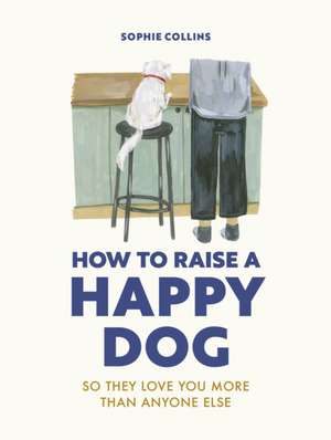 How to Raise a Happy Dog de Sophie Collins