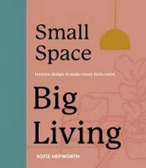 Small Space, Big Living de Sofie Hepworth