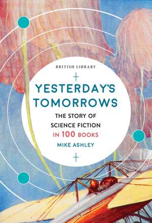 Yesterday's Tomorrows: The Story of Classic British Science Fiction in 100 Books de Mike Ashley