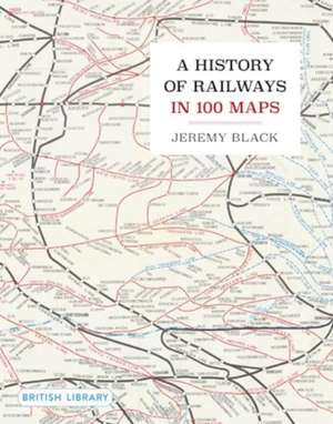 A History of Railways in 100 Maps de Jeremy Black