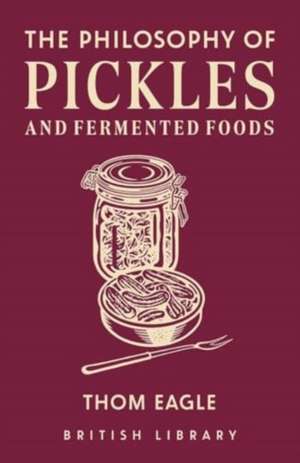 The Philosophy of Pickles and Fermented Foods de Thom Eagle