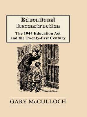 Educational Reconstruction: The 1944 Education Act and the Twenty-first Century de Gary McCulloch