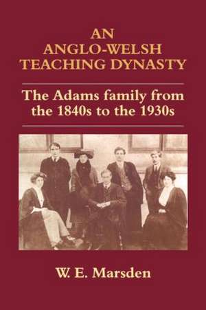 An Anglo-Welsh Teaching Dynasty: The Adams Family from the 1840s to the 1930s de William E. Marsden