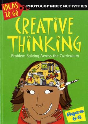 Creative Thinking Ages 6-8: Problem Solving Across the Curriculum de Ann Baker