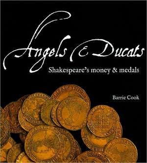 Angels & Ducats: Shakespeare's Money & Medals de Barrie Cook