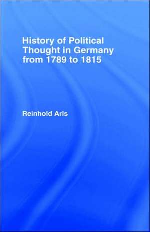 History of Political Thought in Germany 1789-1815 de Reinhold Aris