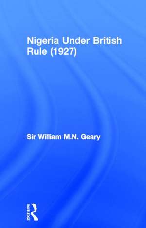 Nigeria Under British Rule (1927) de Sir William M.N. Geary