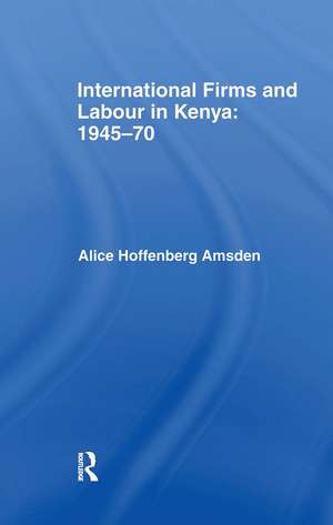 International Firms and Labour in Kenya 1945-1970 de Alice Amsden