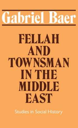 Fellah and Townsman in the Middle East: Studies in Social History de Gabriel Baer