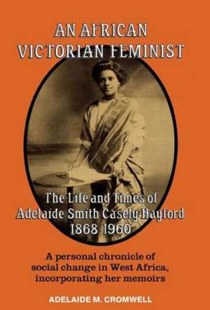 An African Victorian Feminist: The Life and Times of Adelaide Smith Casely Hayford 1848-1960 de Adelaide M Cromwell