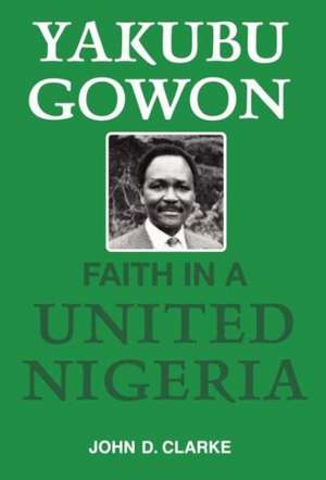 Yakubu Gowon: Faith in United Nigeria de John Clarke