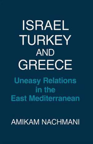 Israel, Turkey and Greece: Uneasy Relations in the East Mediterranean de Amikam Nachmani