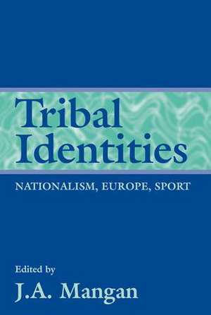 Tribal Identities: Nationalism, Europe, Sport de J A Mangan