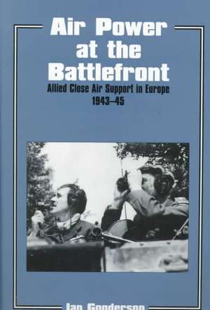 Air Power at the Battlefront: Allied Close Air Support in Europe 1943-45 de Dr Ian Gooderson