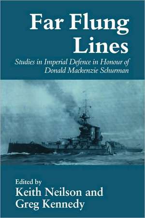 Far-flung Lines: Studies in Imperial Defence in Honour of Donald Mackenzie Schurman de Greg Kennedy