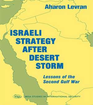 Israeli Strategy After Desert Storm: Lessons of the Second Gulf War de Aharon Levran