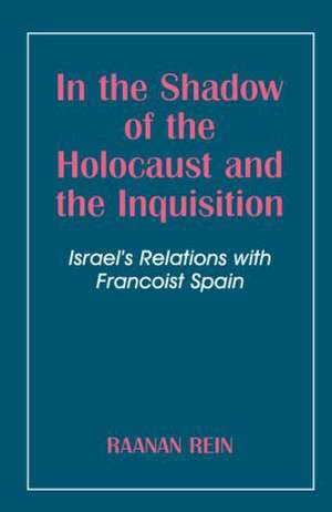 In the Shadow of the Holocaust and the Inquisition: Israel's Relations with Francoist Spain de Raanan Rein