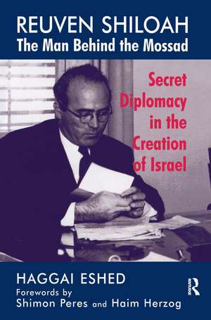 Reuven Shiloah - the Man Behind the Mossad: Secret Diplomacy in the Creation of Israel de Haggai Eshed