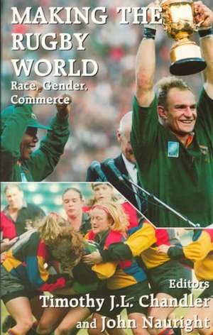 Making the Rugby World: Race, Gender, Commerce de Timothy J.L. Chandler