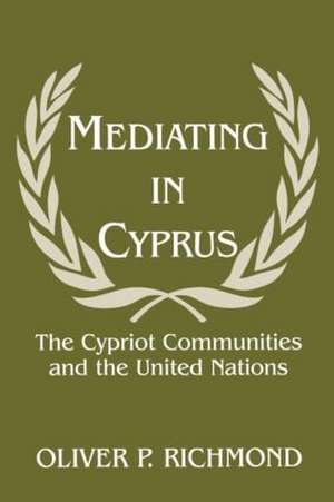 Mediating in Cyprus: The Cypriot Communities and the United Nations de Oliver P. Richmond