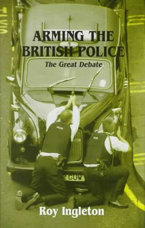 Arming the British Police: The Great Debate de Roy Ingleton