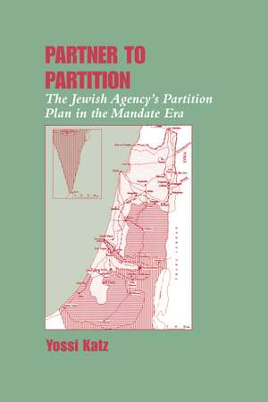 Partner to Partition: The Jewish Agency's Partition Plan in the Mandate Era de Yossi Katz