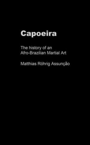 Capoeira: The History of an Afro-Brazilian Martial Art de Matthias Röhrig Assunção