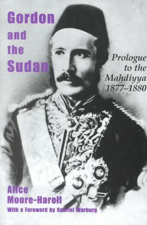 Gordon and the Sudan: Prologue to the Mahdiyya 1877-1880 de Alice Moore-Harell