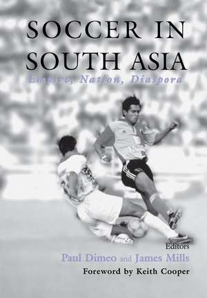 Soccer in South Asia: Empire, Nation, Diaspora de Paul Dimeo