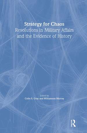 Strategy for Chaos: Revolutions in Military Affairs and the Evidence of History de Colin Gray