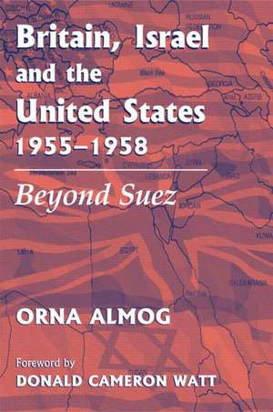 Britain, Israel and the United States, 1955-1958: Beyond Suez de Orna Almog