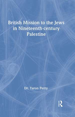 British Mission to the Jews in Nineteenth-century Palestine de Yaron Perry