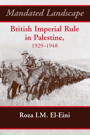 Mandated Landscape: British Imperial Rule in Palestine 1929-1948 de Roza El-Eini