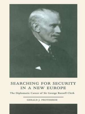 Searching for Security in a New Europe: The Diplomatic Career of Sir George Russell Clerk de Gerald J. Protheroe