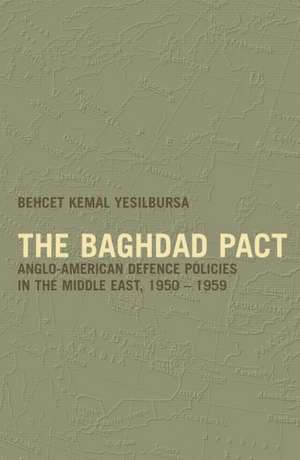 The Baghdad Pact: Anglo-American Defence Policies in the Middle East, 1950-59 de Behcet Kemal Yesilbursa