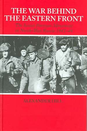 The War Behind the Eastern Front: Soviet Partisans in North West Russia 1941-1944 de Alexander Hill